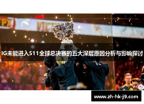 IG未能进入S11全球总决赛的五大深层原因分析与影响探讨
