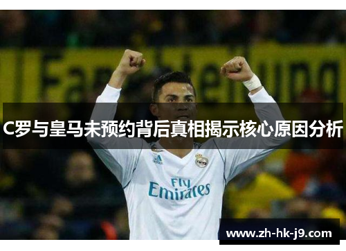 C罗与皇马未预约背后真相揭示核心原因分析