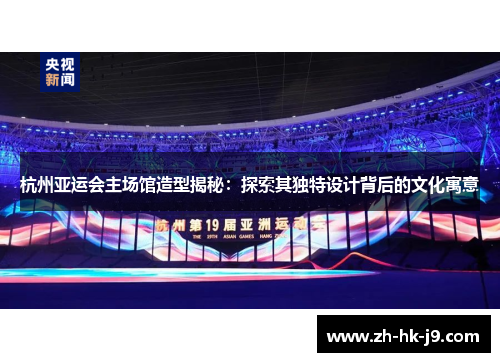 杭州亚运会主场馆造型揭秘：探索其独特设计背后的文化寓意