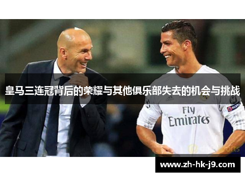 皇马三连冠背后的荣耀与其他俱乐部失去的机会与挑战