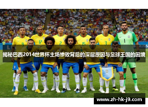 揭秘巴西2014世界杯主场惨败背后的深层原因与足球王国的困境