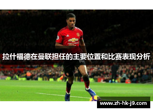 拉什福德在曼联担任的主要位置和比赛表现分析