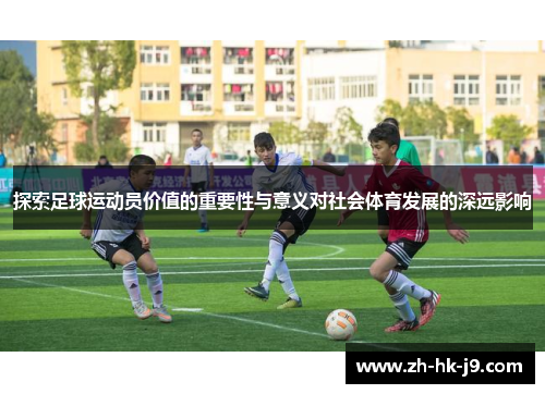 探索足球运动员价值的重要性与意义对社会体育发展的深远影响