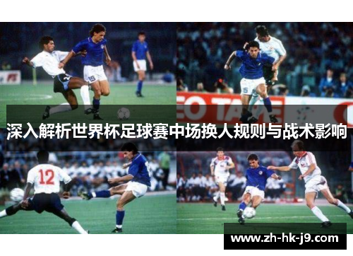 深入解析世界杯足球赛中场换人规则与战术影响