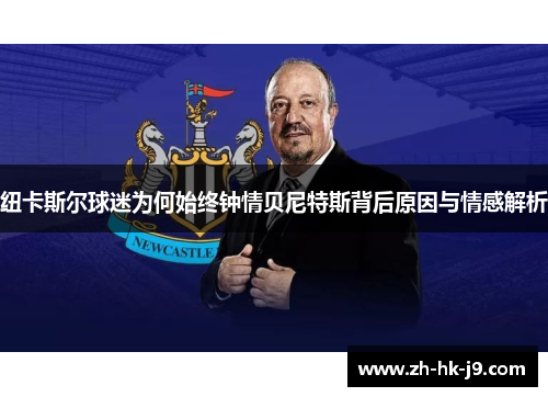 纽卡斯尔球迷为何始终钟情贝尼特斯背后原因与情感解析