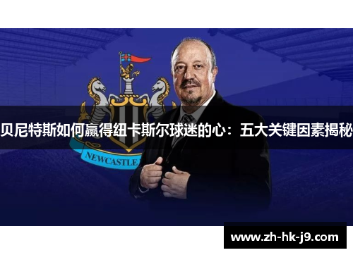 贝尼特斯如何赢得纽卡斯尔球迷的心：五大关键因素揭秘