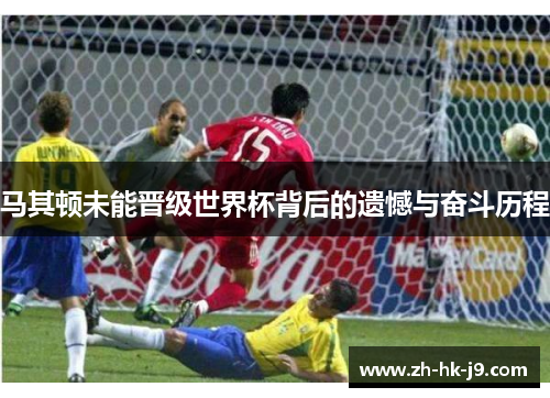马其顿未能晋级世界杯背后的遗憾与奋斗历程