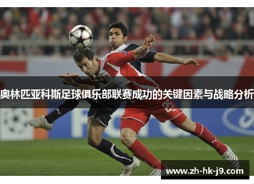 奥林匹亚科斯足球俱乐部联赛成功的关键因素与战略分析