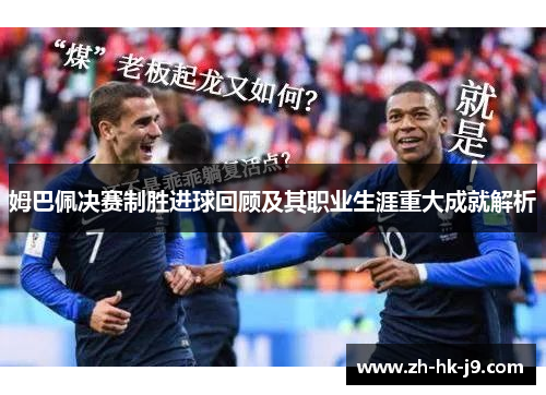 姆巴佩决赛制胜进球回顾及其职业生涯重大成就解析