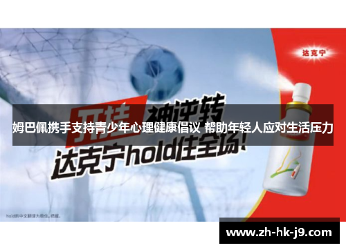 姆巴佩携手支持青少年心理健康倡议 帮助年轻人应对生活压力