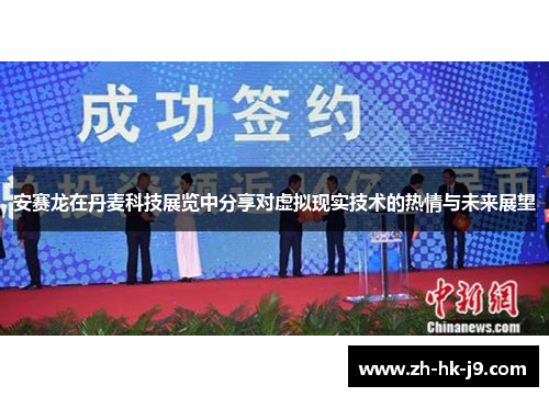 安赛龙在丹麦科技展览中分享对虚拟现实技术的热情与未来展望