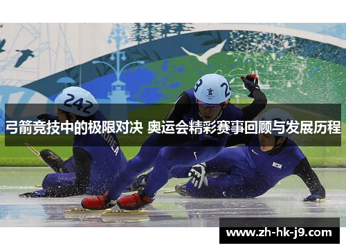 弓箭竞技中的极限对决 奥运会精彩赛事回顾与发展历程 弓箭竞技中的极限对决 奥运会精彩赛事回顾与发展历程