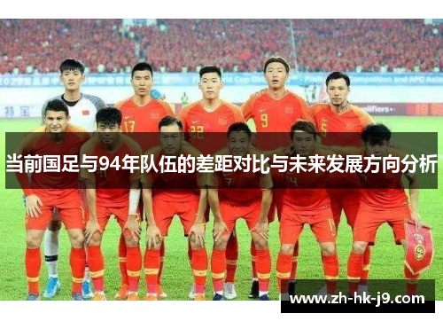 当前国足与94年队伍的差距对比与未来发展方向分析