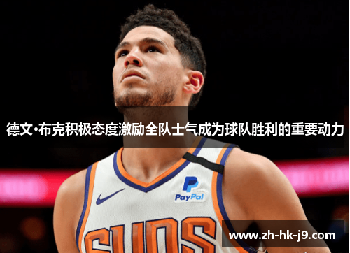 德文·布克积极态度激励全队士气成为球队胜利的重要动力 德文·布克积极态度激励全队士气成为球队胜利的重要动力