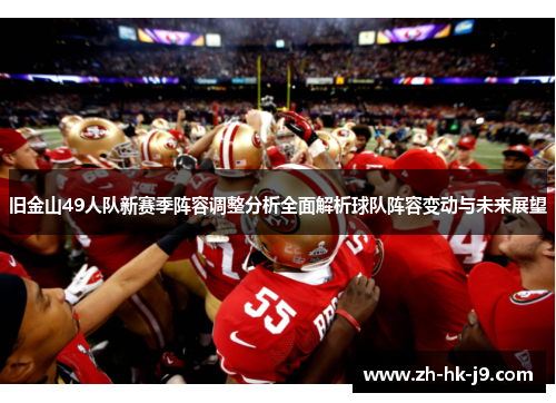 旧金山49人队新赛季阵容调整分析全面解析球队阵容变动与未来展望 旧金山49人队新赛季阵容调整分析全面解析球队阵容变动与未来展望