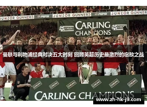 曼联与利物浦经典对决五大时刻 回顾英超历史最激烈的宿敌之战