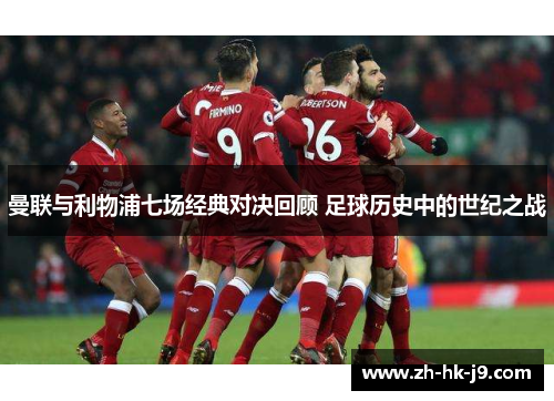 曼联与利物浦七场经典对决回顾 足球历史中的世纪之战