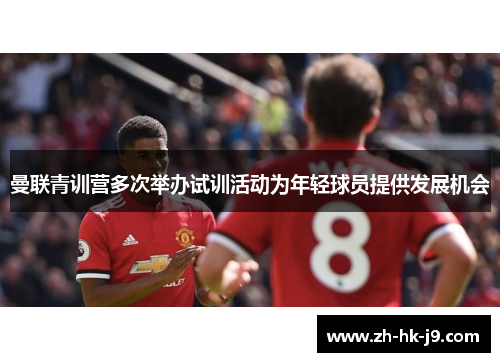 曼联青训营多次举办试训活动为年轻球员提供发展机会