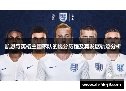 凯恩与英格兰国家队的缘分历程及其发展轨迹分析 凯恩与英格兰国家队的缘分历程及其发展轨迹分析