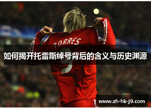 如何揭开托雷斯绰号背后的含义与历史渊源