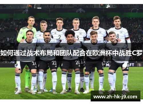 如何通过战术布局和团队配合在欧洲杯中战胜C罗 如何通过战术布局和团队配合在欧洲杯中战胜C罗