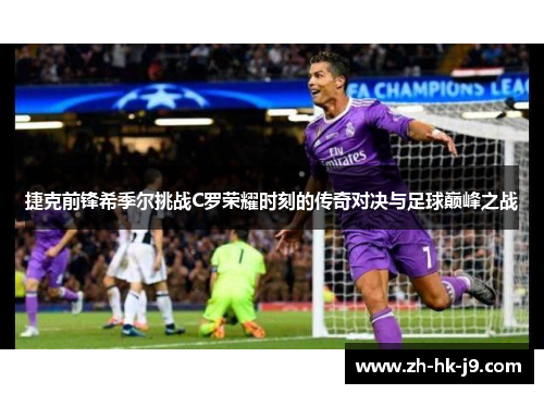 捷克前锋希季尔挑战C罗荣耀时刻的传奇对决与足球巅峰之战 捷克前锋希季尔挑战C罗荣耀时刻的传奇对决与足球巅峰之战