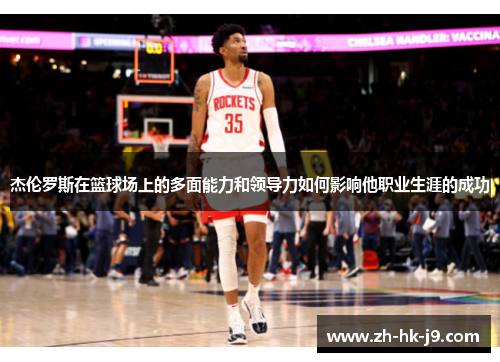 杰伦罗斯在篮球场上的多面能力和领导力如何影响他职业生涯的成功 杰伦罗斯在篮球场上的多面能力和领导力如何影响他职业生涯的成功