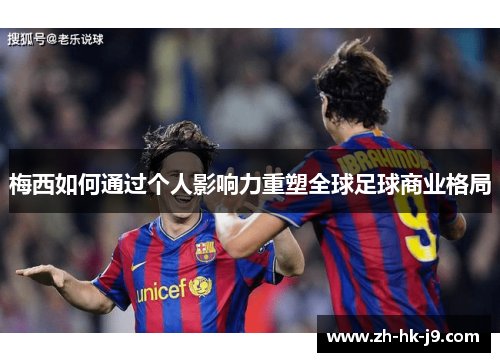 梅西如何通过个人影响力重塑全球足球商业格局