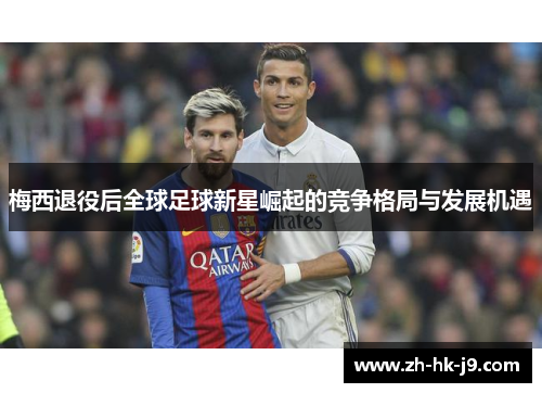 梅西退役后全球足球新星崛起的竞争格局与发展机遇