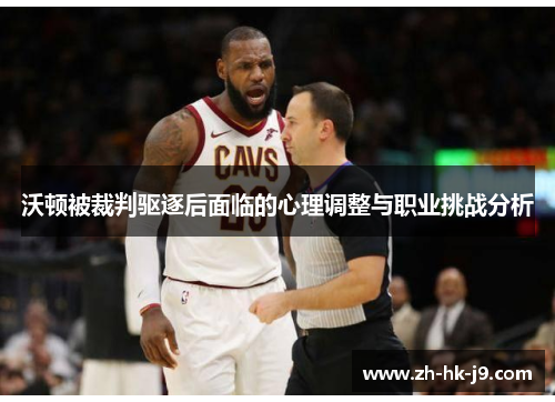 沃顿被裁判驱逐后面临的心理调整与职业挑战分析 沃顿被裁判驱逐后面临的心理调整与职业挑战分析