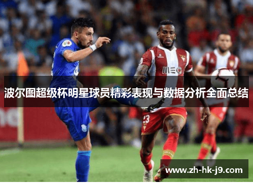 波尔图超级杯明星球员精彩表现与数据分析全面总结
