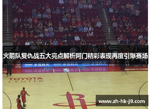 火箭队复仇战五大亮点解析阿门精彩表现再度引爆赛场