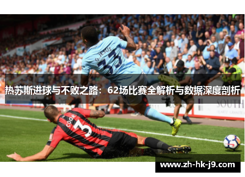 热苏斯进球与不败之路：62场比赛全解析与数据深度剖析