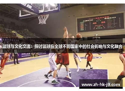 篮球与文化交流:探讨篮球在全球不同国家中的社会影响与文化融合 篮球与文化交流:探讨篮球在全球不同国家中的社会影响与文化融合