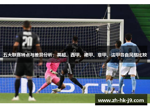 五大联赛特点与差异分析:英超、西甲、德甲、意甲、法甲各自风格比较 五大联赛特点与差异分析:英超、西甲、德甲、意甲、法甲各自风格比较