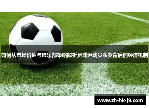 如何从市场价值与俱乐部策略解析足球运动员薪资背后的经济机制 如何从市场价值与俱乐部策略解析足球运动员薪资背后的经济机制