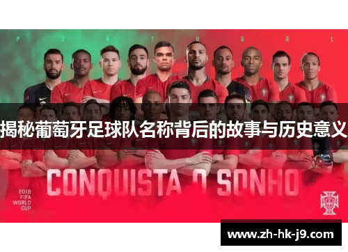 揭秘葡萄牙足球队名称背后的故事与历史意义 揭秘葡萄牙足球队名称背后的故事与历史意义