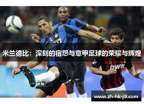 米兰德比:深刻的宿怨与意甲足球的荣耀与辉煌 米兰德比:深刻的宿怨与意甲足球的荣耀与辉煌