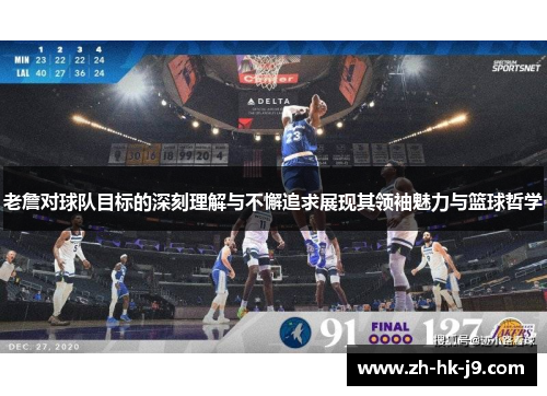 老詹对球队目标的深刻理解与不懈追求展现其领袖魅力与篮球哲学 老詹对球队目标的深刻理解与不懈追求展现其领袖魅力与篮球哲学