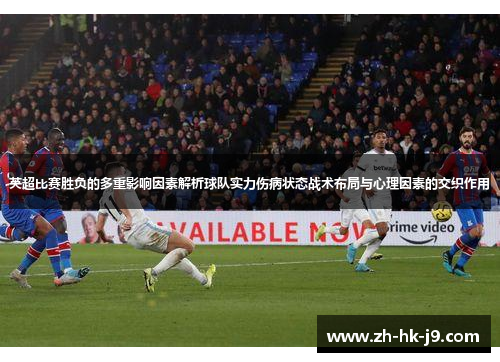 英超比赛胜负的多重影响因素解析球队实力伤病状态战术布局与心理因素的交织作用 英超比赛胜负的多重影响因素解析球队实力伤病状态战术布局与心理因素的交织作用