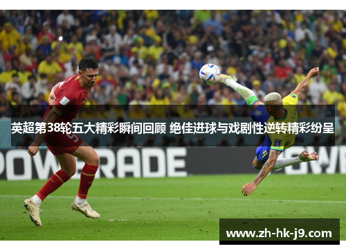 英超第38轮五大精彩瞬间回顾 绝佳进球与戏剧性逆转精彩纷呈