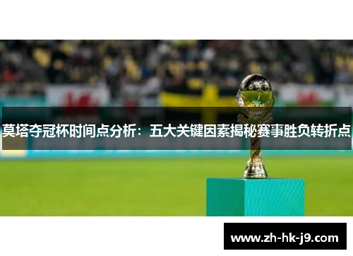 莫塔夺冠杯时间点分析：五大关键因素揭秘赛事胜负转折点