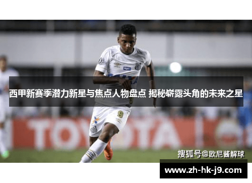 西甲新赛季潜力新星与焦点人物盘点 揭秘崭露头角的未来之星 西甲新赛季潜力新星与焦点人物盘点 揭秘崭露头角的未来之星