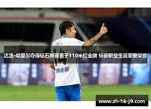 达洛·哈里尔夺得钻石联赛男子110米栏金牌 斩获职业生涯重要荣誉