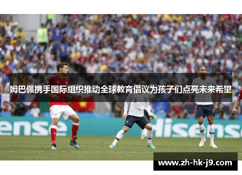 姆巴佩携手国际组织推动全球教育倡议为孩子们点亮未来希望