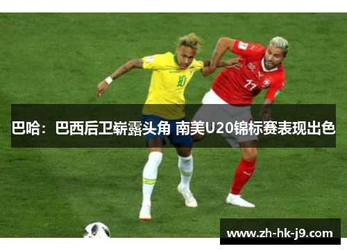 巴哈：巴西后卫崭露头角 南美U20锦标赛表现出色