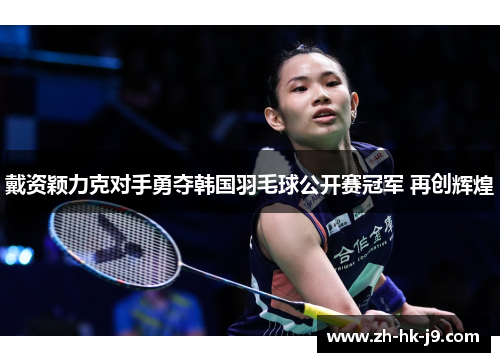 戴资颖力克对手勇夺韩国羽毛球公开赛冠军 再创辉煌