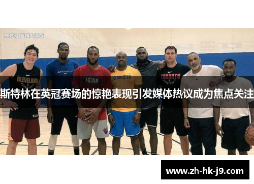 斯特林在英冠赛场的惊艳表现引发媒体热议成为焦点关注