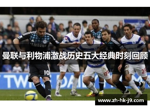 曼联与利物浦激战历史五大经典时刻回顾