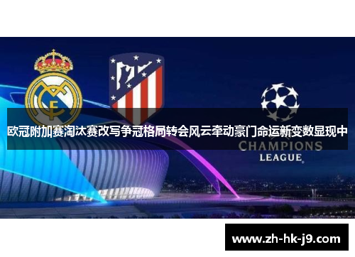 欧冠附加赛淘汰赛改写争冠格局转会风云牵动豪门命运新变数显现中 欧冠附加赛淘汰赛改写争冠格局转会风云牵动豪门命运新变数显现中
